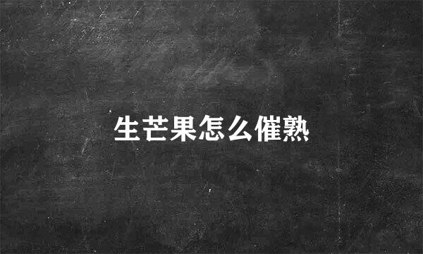 生芒果怎么催熟