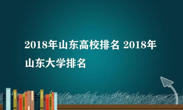 2018年山东高校排名 2018年山东大学排名