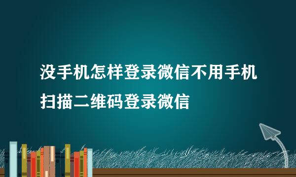 没手机怎样登录微信不用手机扫描二维码登录微信