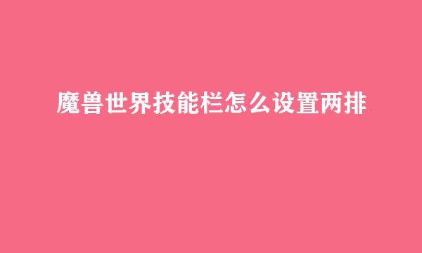 魔兽世界技能栏怎么设置两排