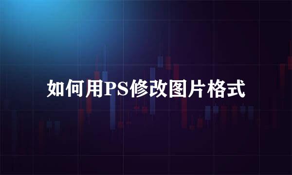 如何用PS修改图片格式