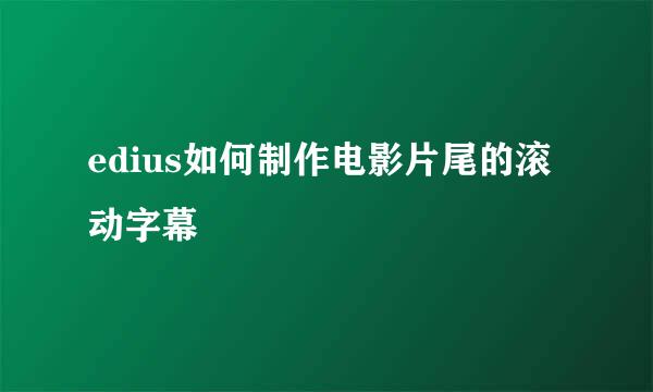 edius如何制作电影片尾的滚动字幕