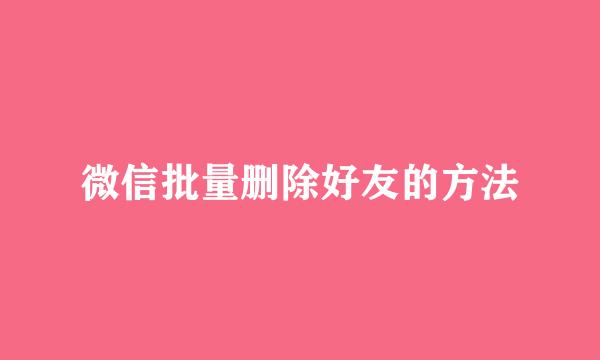 微信批量删除好友的方法