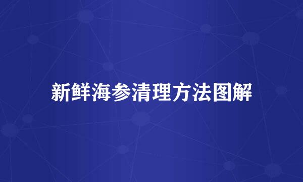 新鲜海参清理方法图解