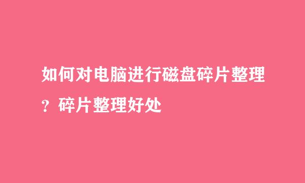 如何对电脑进行磁盘碎片整理？碎片整理好处