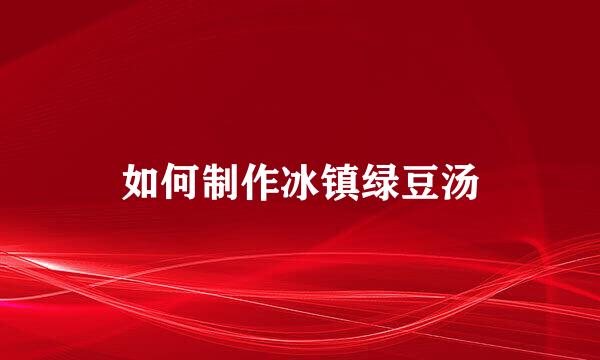 如何制作冰镇绿豆汤