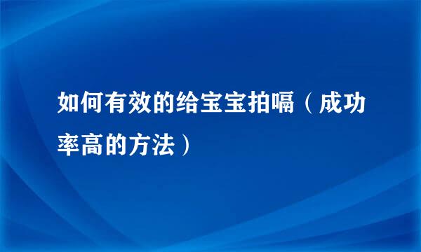 如何有效的给宝宝拍嗝（成功率高的方法）