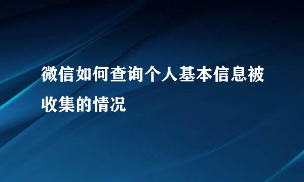 微信如何查询个人基本信息被收集的情况