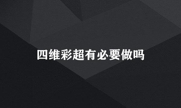 四维彩超有必要做吗