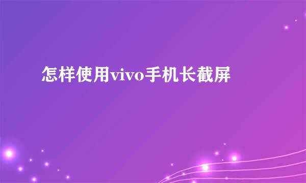 怎样使用vivo手机长截屏