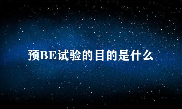 预BE试验的目的是什么