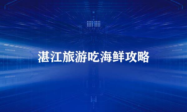 湛江旅游吃海鲜攻略