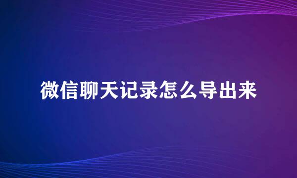 微信聊天记录怎么导出来