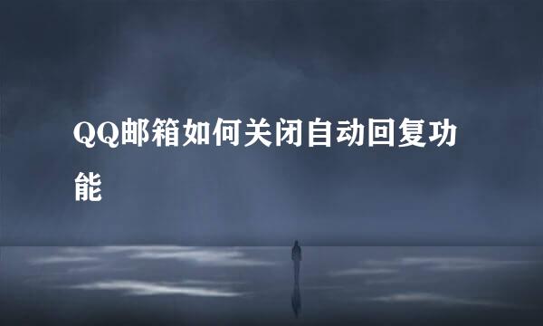 QQ邮箱如何关闭自动回复功能