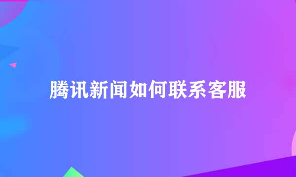 腾讯新闻如何联系客服