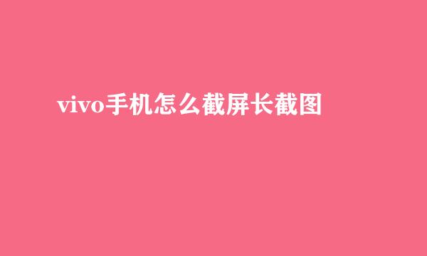 vivo手机怎么截屏长截图