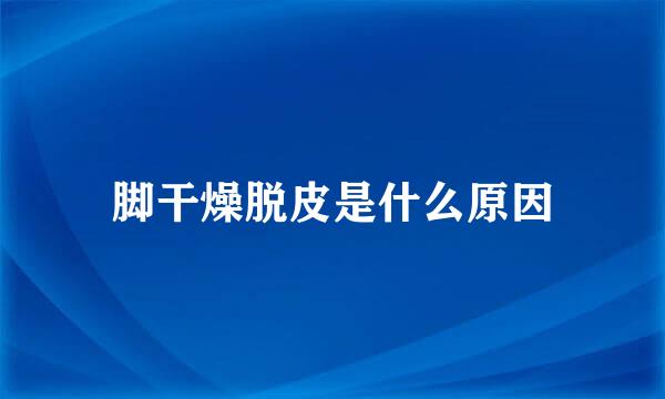 脚干燥脱皮是什么原因