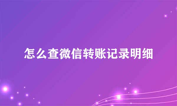 怎么查微信转账记录明细