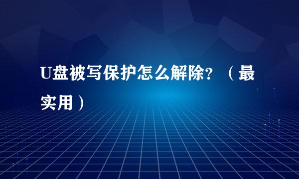 U盘被写保护怎么解除？（最实用）