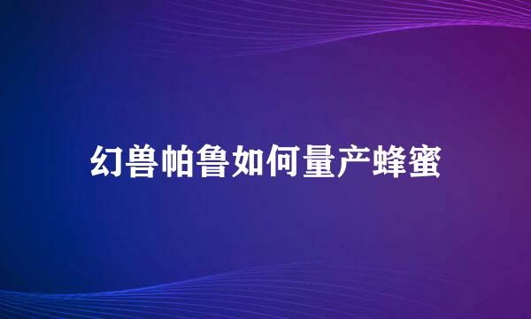 幻兽帕鲁如何量产蜂蜜