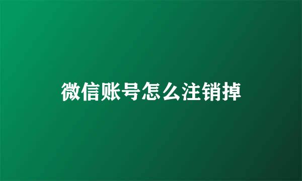 微信账号怎么注销掉