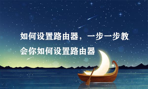 如何设置路由器，一步一步教会你如何设置路由器