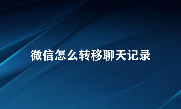 微信怎么转移聊天记录