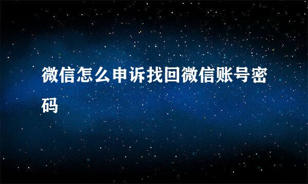 微信怎么申诉找回微信账号密码