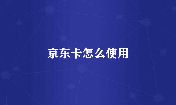 京东卡怎么使用