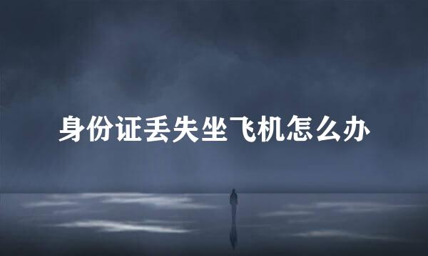 身份证丢失坐飞机怎么办