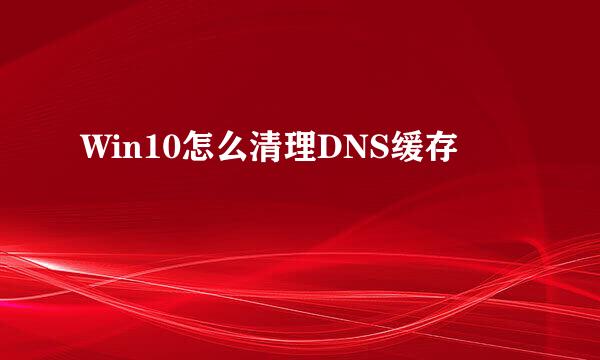 Win10怎么清理DNS缓存