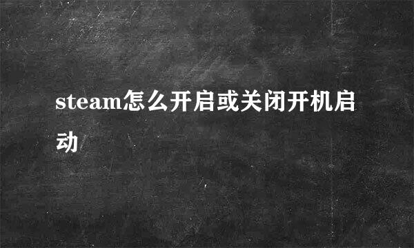 steam怎么开启或关闭开机启动