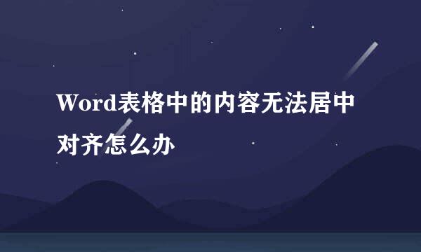 Word表格中的内容无法居中对齐怎么办