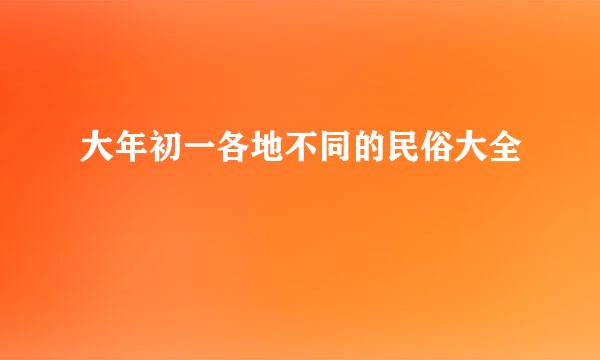 大年初一各地不同的民俗大全
