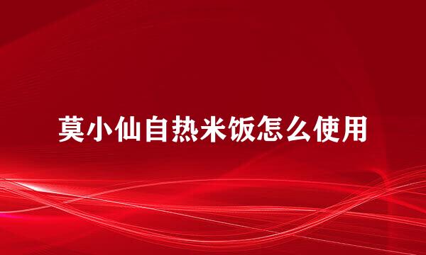 莫小仙自热米饭怎么使用