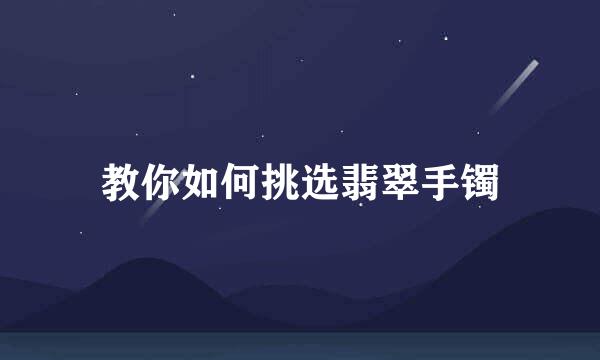 教你如何挑选翡翠手镯