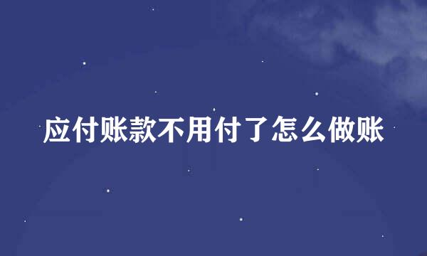应付账款不用付了怎么做账