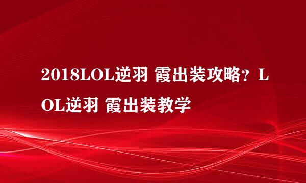 2018LOL逆羽 霞出装攻略?LOL逆羽 霞出装教学