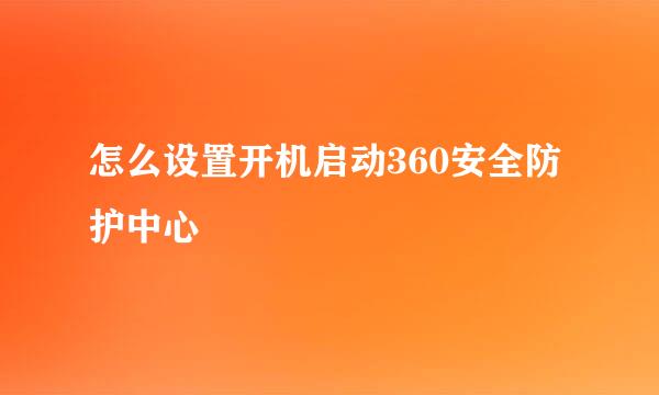 怎么设置开机启动360安全防护中心