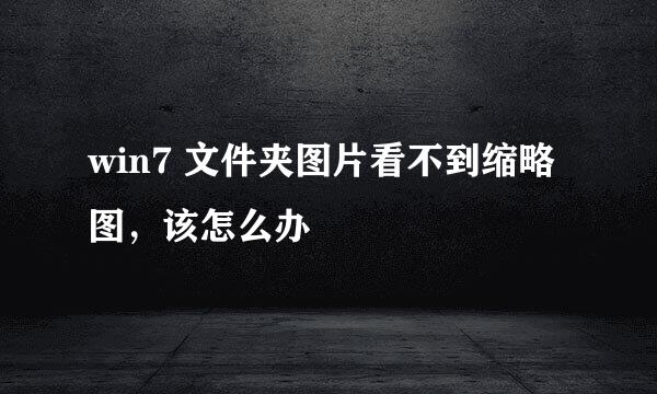win7 文件夹图片看不到缩略图，该怎么办