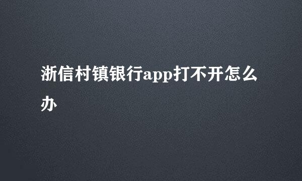 浙信村镇银行app打不开怎么办