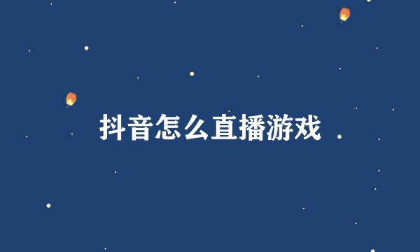 抖音怎么直播游戏