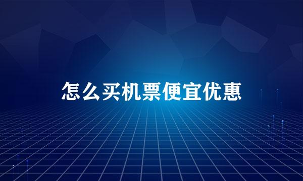 怎么买机票便宜优惠