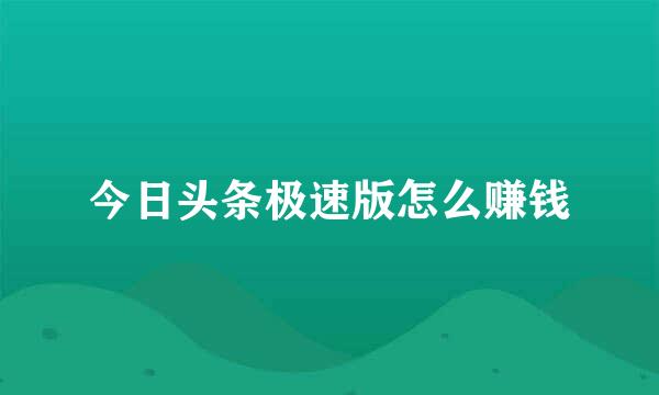 今日头条极速版怎么赚钱