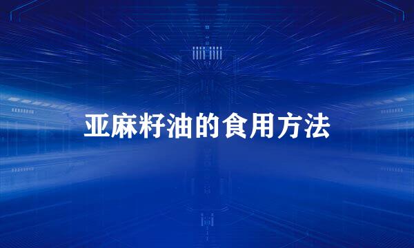 亚麻籽油的食用方法