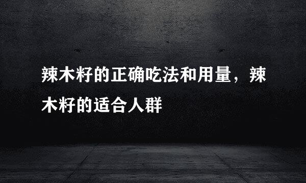 辣木籽的正确吃法和用量，辣木籽的适合人群