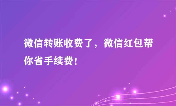 微信转账收费了,微信红包帮你省手续费!