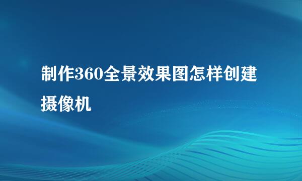 制作360全景效果图怎样创建摄像机