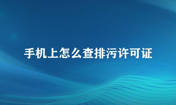 手机上怎么查排污许可证
