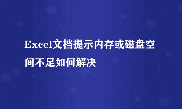 Excel文档提示内存或磁盘空间不足如何解决